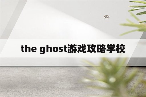 the ghost游戏攻略学校